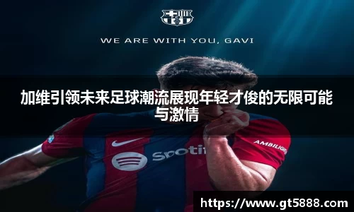 加维引领未来足球潮流展现年轻才俊的无限可能与激情