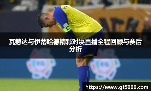 瓦赫达与伊蒂哈德精彩对决直播全程回顾与赛后分析