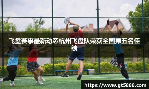 飞盘赛事最新动态杭州飞盘队荣获全国第五名佳绩