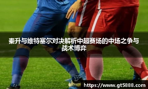 秦升与维特塞尔对决解析中超赛场的中场之争与战术博弈