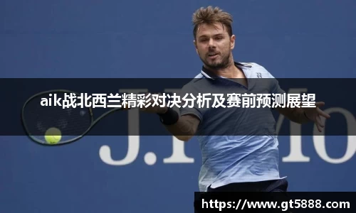 aik战北西兰精彩对决分析及赛前预测展望